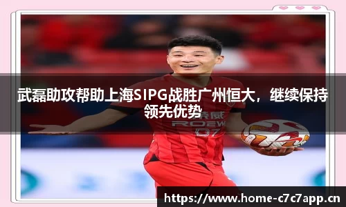 武磊助攻帮助上海SIPG战胜广州恒大，继续保持领先优势
