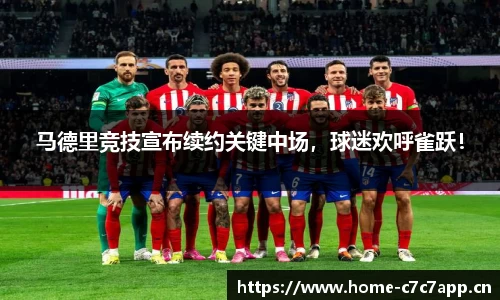 马德里竞技宣布续约关键中场，球迷欢呼雀跃！